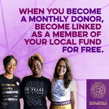 Load image into Gallery viewer, Yamani, Aziza, and Diana wear abortion fund t-shirts. Above them, text reads, &quot;When you become a monthly donor, become linked as a member of your local fund for free.&quot;
